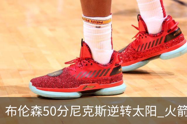 布伦森50分尼克斯逆转太阳 火箭三杀灰熊5连胜